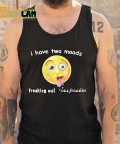 I Have Two Moods Freaking Out Out Freakin Shirt 5 1