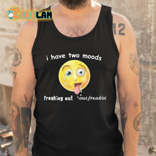 I Have Two Moods Freaking Out Out Freakin Shirt