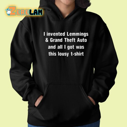 I Invented Lemmings And Grand Theft Auto And All I Got Was This Lousy T-shirt Shirt