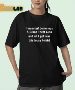 I Invented Lemmings And Grand Theft Auto And All I Got Was This Lousy T shirt Shirt 23 1