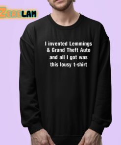 I Invented Lemmings And Grand Theft Auto And All I Got Was This Lousy T shirt Shirt 24 1