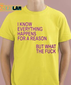 I Know Everything Happens For A Reason But What The Fuck Shirt