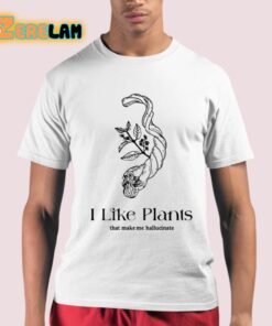 I Like Plants That Make Me Hallucinate Shirt 21 1