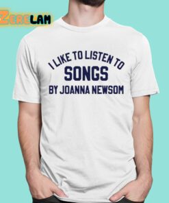 I Like To Listen To Songs By Joanna Newsom Shirt