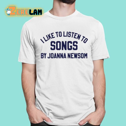 I Like To Listen To Songs By Joanna Newsom Shirt