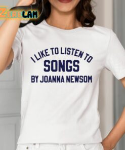 I Like To Listen To Songs By Joanna Newsom Shirt 2 1