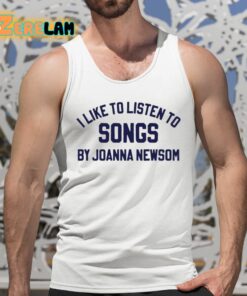 I Like To Listen To Songs By Joanna Newsom Shirt 5 1