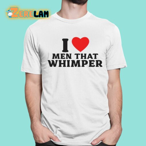 I Love Men That Whimper Shirt