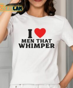 I Love Men That Whimper Shirt 2 1