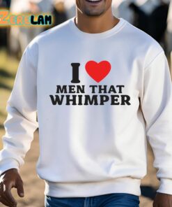 I Love Men That Whimper Shirt 3 1