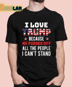 I Love Trump Because He Pisses Off All The People I Can’t Stand Shirt