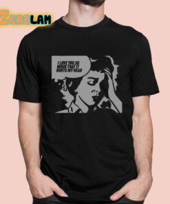 I Love You So Much That It Hurts My Head Shirt 1 1