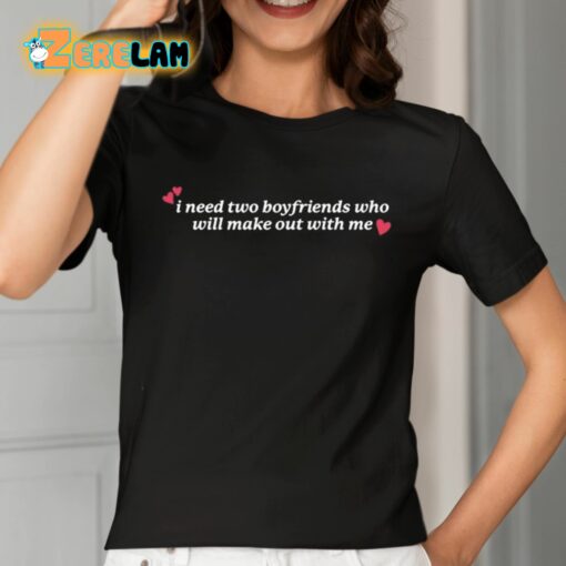 I Need Two Boyfriends Who Will Make Out With Me Shirt