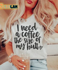 I Need a Coffee The Size of My Butt Shirt 1