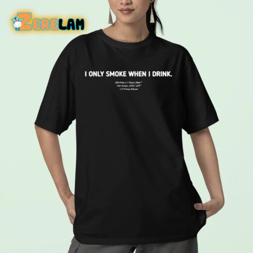 I Only Smoke When I Drink Shirt