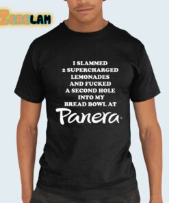 I Slammed 2 Supercharged Lemonades And Fucked A Second Hole Into My Bread Bowl At Panera Shirt