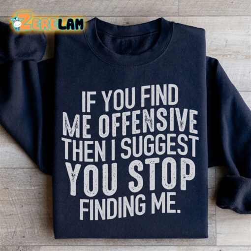 I Suggest You Stop Finding Me Offensive Then I Suggest You Stop Finding Me Sweatshirt