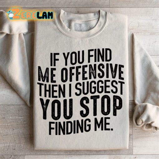 I Suggest You Stop Finding Me Offensive Then I Suggest You Stop Finding Me Sweatshirt