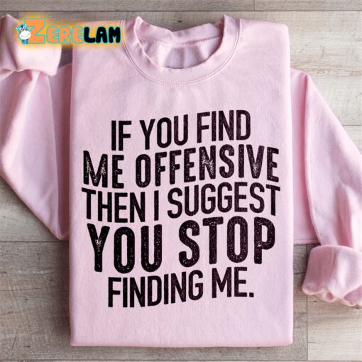 I Suggest You Stop Finding Me Offensive Then I Suggest You Stop Finding Me Sweatshirt