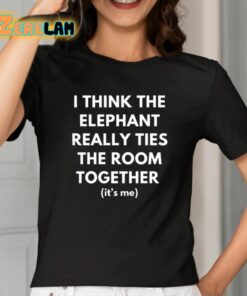 I Think The Elephant Really Ties The Room Together Its Me Shirt 2 1