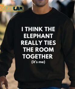 I Think The Elephant Really Ties The Room Together Its Me Shirt 3 1