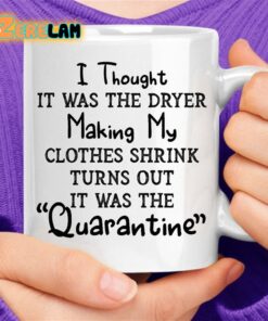 I Thought It Was The Dryer Making My Clothes Shrink Turns Out It Was The Quarantine Mug