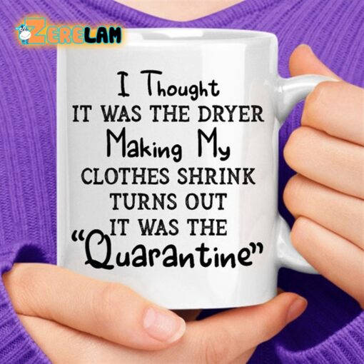 I Thought It Was The Dryer Making My Clothes Shrink Turns Out It Was The Quarantine Mug