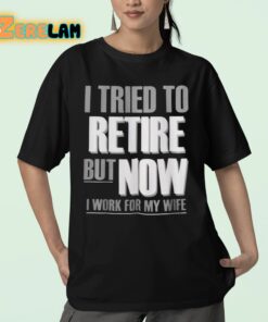 I Tried To Retire But Now I Work For My Wife Shirt 23 1