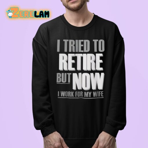 I Tried To Retire But Now I Work For My Wife Shirt