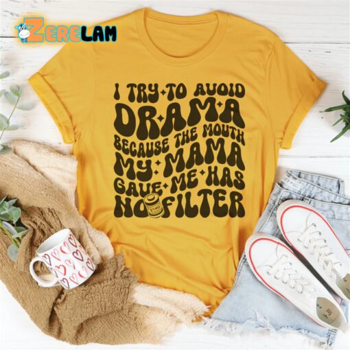 I Try To Avoid Drama Because The Mouth My Mama Gave Me Has No Filter Shirt