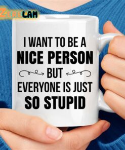 I Want To Be A Nice Person But Everyone Is Just So Stupid Mug