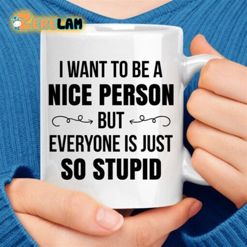 I Want To Be A Nice Person But Everyone Is Just So Stupid Mug