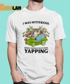 I Was Mysterious When I Should Have Been Yapping Shirt 1 1