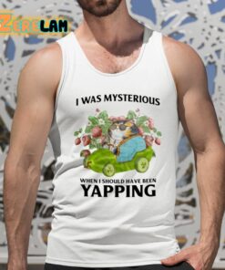 I Was Mysterious When I Should Have Been Yapping Shirt 5 1