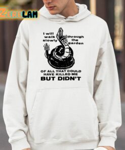 I Will Walk Slowly Through The Garden Of All That Could Have Killed Me But Didnt Shirt 4 1