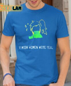 I Wish Women Were Real Shirt 24 1