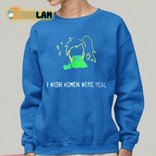 I Wish Women Were Real Shirt