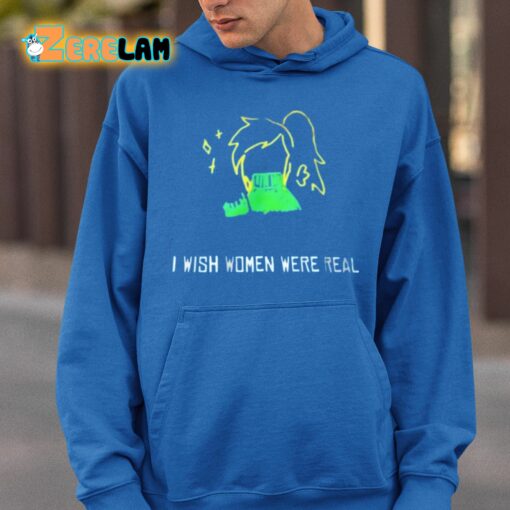 I Wish Women Were Real Shirt