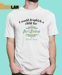 I Would Dropkick A Child For Arizona Iced Tea Shirt 1 1