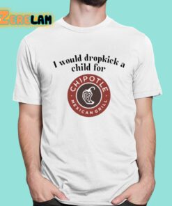 I Would Dropkick A Child For Chipotle Shirt