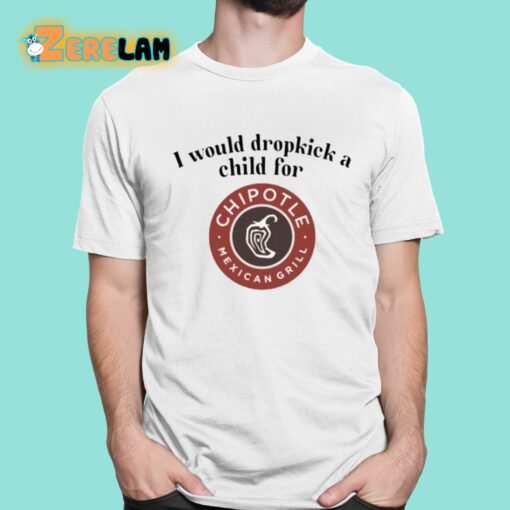 I Would Dropkick A Child For Chipotle Shirt