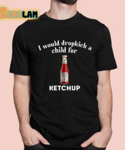 I Would Dropkick A Child For Ketchup Shirt