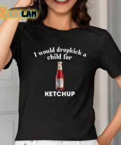 I Would Dropkick A Child For Ketchup Shirt 2 1