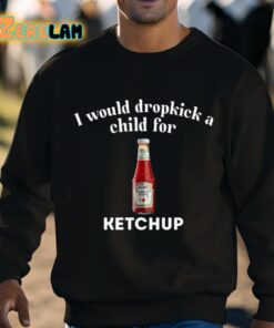 I Would Dropkick A Child For Ketchup Shirt 3 1