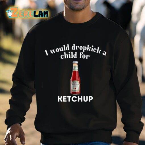 I Would Dropkick A Child For Ketchup Shirt