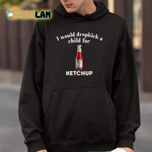 I Would Dropkick A Child For Ketchup Shirt