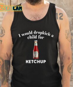 I Would Dropkick A Child For Ketchup Shirt 5 1