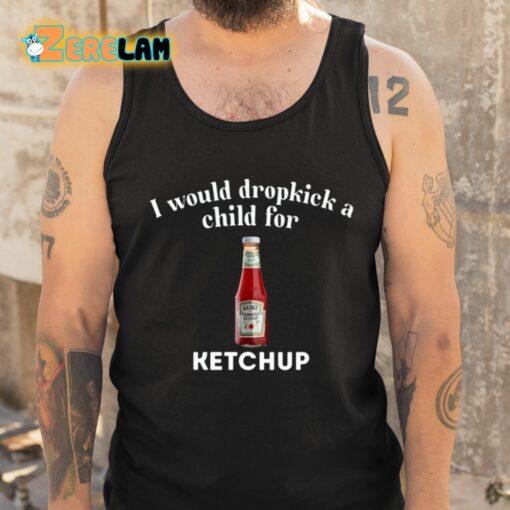 I Would Dropkick A Child For Ketchup Shirt