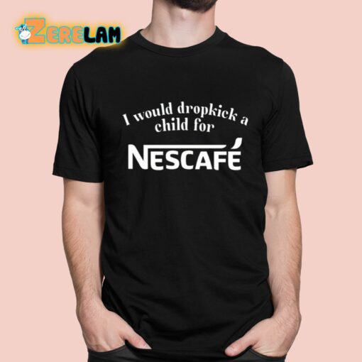 I Would Dropkick A Child For Nescafe Shirt