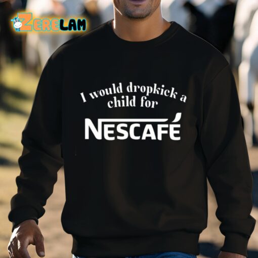 I Would Dropkick A Child For Nescafe Shirt